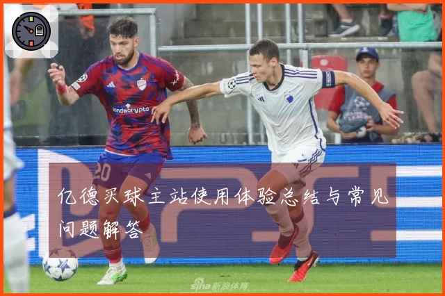 亿德买球主站使用体验总结与常见问题解答