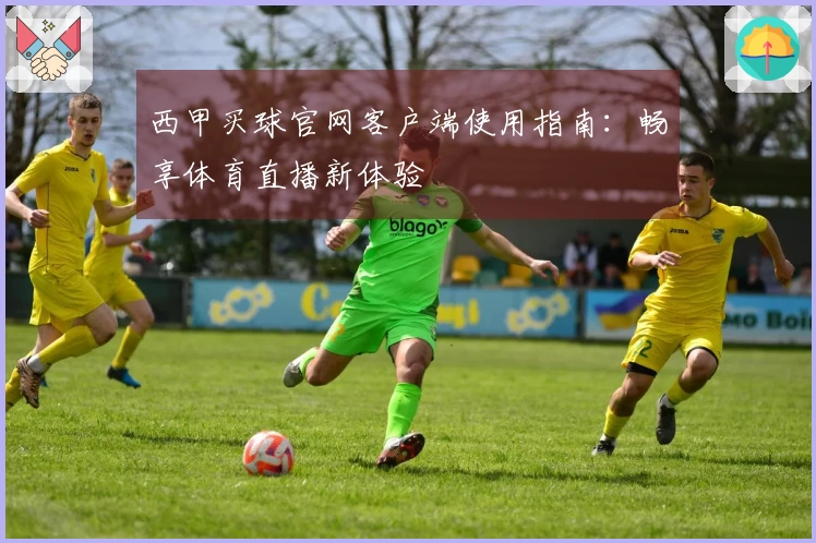 西甲买球官网客户端使用指南：畅享体育直播新体验