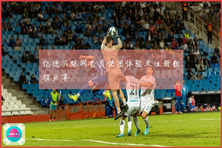 亿德买球网首页使用体验及注册教程分享