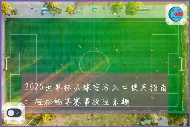 2026世界杯买球官方入口使用指南：轻松畅享赛事投注乐趣