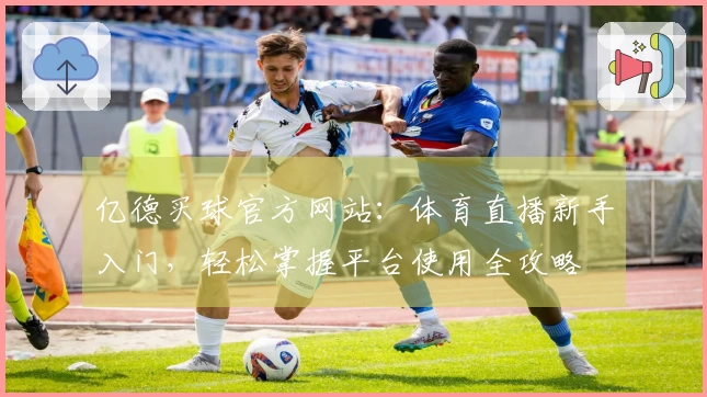 亿德买球官方网站：体育直播新手入门，轻松掌握平台使用全攻略